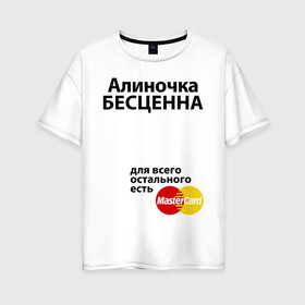 Женская футболка хлопок Oversize с принтом Алиночка бесценна в городе Новоалтайск, 100% хлопок | свободный крой, круглый ворот, спущенный рукав, длина до линии бедер
 | mastercard | алина | алиночка | бесценна | имена | мастеркард