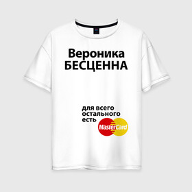Женская футболка хлопок Oversize с принтом Вероника бесценна в городе Новоалтайск, 100% хлопок | свободный крой, круглый ворот, спущенный рукав, длина до линии бедер
 | mastercard | бесценна | вероника | имена | мастеркард | ника
