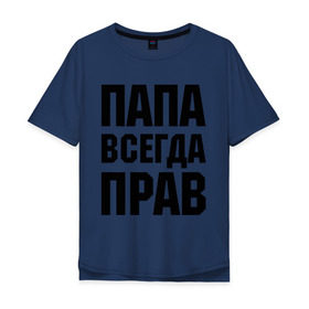 Мужская футболка хлопок Oversize с принтом Папа всегда прав в городе Новоалтайск, 100% хлопок | свободный крой, круглый ворот, “спинка” длиннее передней части | для отца | для папы | отцу | папа | подарок папе