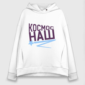 Женское худи Oversize хлопок с принтом Космос наш logo в городе Новоалтайск, френч-терри — 70% хлопок, 30% полиэстер. Мягкий теплый начес внутри —100% хлопок | боковые карманы, эластичные манжеты и нижняя кромка, капюшон на магнитной кнопке | space | галактика | день космонавтики | космос | космос наш | полет в космос