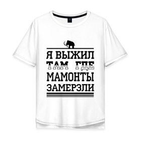 Мужская футболка хлопок Oversize с принтом Я выжил там, где мамонты замерзли в городе Новоалтайск, 100% хлопок | свободный крой, круглый ворот, “спинка” длиннее передней части | для пацанов