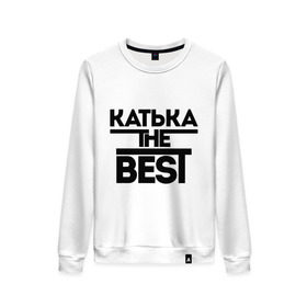 Женский свитшот хлопок с принтом Катька the best в городе Новоалтайск, 100% хлопок | прямой крой, круглый вырез, на манжетах и по низу широкая трикотажная резинка  | екатерина | женское имя | имена | катюха | катя | лучшая