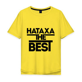 Мужская футболка хлопок Oversize с принтом Натаха the best в городе Новоалтайск, 100% хлопок | свободный крой, круглый ворот, “спинка” длиннее передней части | natasha | женское имя | имена | лучшая | наталья | наташа