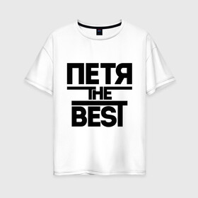 Женская футболка хлопок Oversize с принтом Петя the best в городе Новоалтайск, 100% хлопок | свободный крой, круглый ворот, спущенный рукав, длина до линии бедер
 | имена | лучший | мужское имя | петр