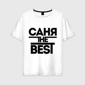 Женская футболка хлопок Oversize с принтом Саня the best в городе Новоалтайск, 100% хлопок | свободный крой, круглый ворот, спущенный рукав, длина до линии бедер
 | alexandar | александр | имена | лучший | мужское имя | санек | саша
