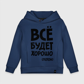 Детское худи Oversize хлопок с принтом Всё будет хорошо. Потом в городе Новоалтайск, френч-терри — 70% хлопок, 30% полиэстер. Мягкий теплый начес внутри —100% хлопок | боковые карманы, эластичные манжеты и нижняя кромка, капюшон на магнитной кнопке | Тематика изображения на принте: всё будет | всё будет хорошо | всё будет хорошо потом | хорошо