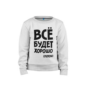 Детский свитшот хлопок с принтом Всё будет хорошо. Потом в городе Новоалтайск, 100% хлопок | круглый вырез горловины, эластичные манжеты, пояс и воротник | всё будет | всё будет хорошо | всё будет хорошо потом | хорошо