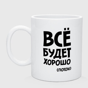 Кружка с принтом Всё будет хорошо. Потом в городе Новоалтайск, керамика | объем — 330 мл, диаметр — 80 мм. Принт наносится на бока кружки, можно сделать два разных изображения | всё будет | всё будет хорошо | всё будет хорошо потом | хорошо