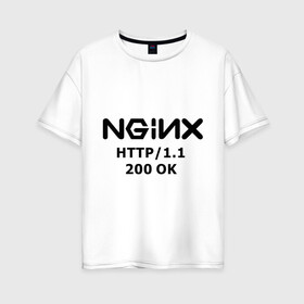 Женская футболка хлопок Oversize с принтом nginx 200 OK в городе Новоалтайск, 100% хлопок | свободный крой, круглый ворот, спущенный рукав, длина до линии бедер
 | nginx | админам | администраторам | для админа | профессии | сервера | системным администраторам