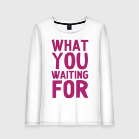 Женский лонгслив хлопок с принтом What you waiting for? в городе Новоалтайск, 100% хлопок |  | what you waiting for | картинки | прикольные картинки | чего ты ждешь