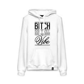 Женская толстовка хлопок с принтом Bitch don `t kill my vibe в городе Новоалтайск, френч-терри, мягкий теплый начес внутри (100% хлопок) | карман-кенгуру, эластичные манжеты и нижняя кромка, капюшон с подкладом и шнурком | swag | swag style | атмосфера | одежда сваг | сваг | сваг стиль | свег | свог | своя атмосфера | свэг | типографика