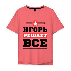 Мужская футболка хлопок Oversize с принтом Игорь решает все в городе Новоалтайск, 100% хлопок | свободный крой, круглый ворот, “спинка” длиннее передней части | igorname | игорь | имена | имя | решает все