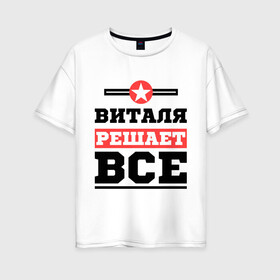 Женская футболка хлопок Oversize с принтом Виталя решает все в городе Новоалтайск, 100% хлопок | свободный крой, круглый ворот, спущенный рукав, длина до линии бедер
 | виталий | виталя | имена | имя | решает все