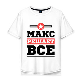 Мужская футболка хлопок Oversize с принтом Макс решает все в городе Новоалтайск, 100% хлопок | свободный крой, круглый ворот, “спинка” длиннее передней части | имена | имя | макс | максим | решает все