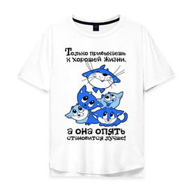 Мужская футболка хлопок Oversize с принтом Только привыкаешь к хорошей жизни... в городе Новоалтайск, 100% хлопок | свободный крой, круглый ворот, “спинка” длиннее передней части | киса | кисы | котэ | котята | кошка | кошки | милые котята | только привыкаешь к хорошей жизни