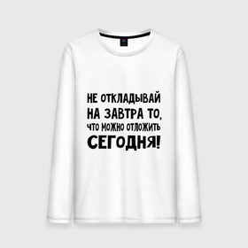 Мужской лонгслив хлопок с принтом Не откладывай на завтра то, что можно отложить сегодня! в городе Новоалтайск, 100% хлопок |  | не оставляй на завтра | отложи сегодня | цитаты