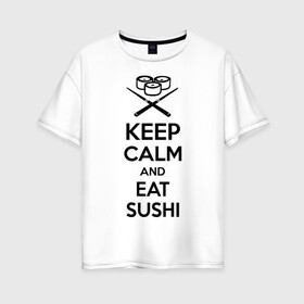 Женская футболка хлопок Oversize с принтом Keep calm and eat sushi в городе Новоалтайск, 100% хлопок | свободный крой, круглый ворот, спущенный рукав, длина до линии бедер
 | keep calm and eat sushi | sushi | палочки | палочки для суши | роллы | ролы | суши