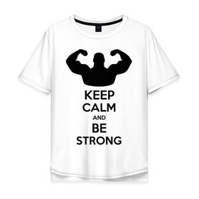 Мужская футболка хлопок Oversize с принтом Keep calm and be strong в городе Новоалтайск, 100% хлопок | свободный крой, круглый ворот, “спинка” длиннее передней части | keep calm | keep calm and be strong | strong | быть сильным | мышцы | накаченный парень | сила | спортсмен