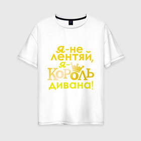 Женская футболка хлопок Oversize с принтом Король дивана в городе Новоалтайск, 100% хлопок | свободный крой, круглый ворот, спущенный рукав, длина до линии бедер
 | корона | не лентяй | повелитель дивана | царь