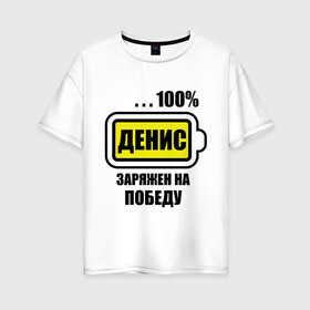 Женская футболка хлопок Oversize с принтом Денис заряжен на победу в городе Новоалтайск, 100% хлопок | свободный крой, круглый ворот, спущенный рукав, длина до линии бедер
 | 100 | denisname | аккумулятор | батарейка | батарея | зарядка | имена | мужское имя | победитель