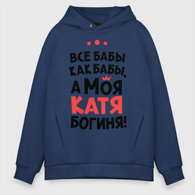 Мужское худи Oversize хлопок с принтом Катя - богиня! в городе Новоалтайск, френч-терри — 70% хлопок, 30% полиэстер. Мягкий теплый начес внутри —100% хлопок | боковые карманы, эластичные манжеты и нижняя кромка, капюшон на магнитной кнопке | katya | а моя катя богиня | все  бабы как бабы | екатерина | женские имена | имена | имена девушек | имя | катерина