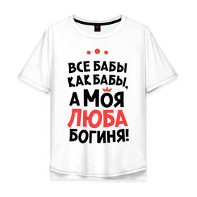 Мужская футболка хлопок Oversize с принтом Люба - богиня! в городе Новоалтайск, 100% хлопок | свободный крой, круглый ворот, “спинка” длиннее передней части | а моя люба богиня | все  бабы как бабы | женские имена | имена | имена девушек | имя | любовь