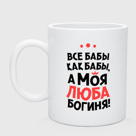 Кружка с принтом Люба - богиня! в городе Новоалтайск, керамика | объем — 330 мл, диаметр — 80 мм. Принт наносится на бока кружки, можно сделать два разных изображения | а моя люба богиня | все  бабы как бабы | женские имена | имена | имена девушек | имя | любовь