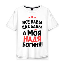 Мужская футболка хлопок Oversize с принтом Надя - богиня! в городе Новоалтайск, 100% хлопок | свободный крой, круглый ворот, “спинка” длиннее передней части | nadya | а моя надя богиня | все  бабы как бабы | женские имена | имена | имена девушек | имя | мария | надежда