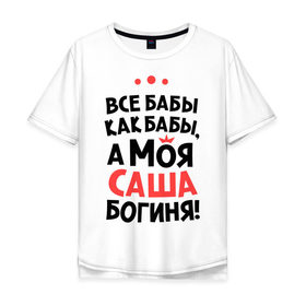 Мужская футболка хлопок Oversize с принтом Саша - богиня! в городе Новоалтайск, 100% хлопок | свободный крой, круглый ворот, “спинка” длиннее передней части | а моя саша богиня | александра | все  бабы как бабы | женские имена | имена | имена девушек | имя | мария