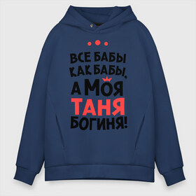 Мужское худи Oversize хлопок с принтом Таня - богиня! в городе Новоалтайск, френч-терри — 70% хлопок, 30% полиэстер. Мягкий теплый начес внутри —100% хлопок | боковые карманы, эластичные манжеты и нижняя кромка, капюшон на магнитной кнопке | tanya | а моя таня богиня | все  бабы как бабы | женские имена | имена | имена девушек | имя | мария | татьяна