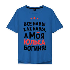 Мужская футболка хлопок Oversize с принтом Юлька - богиня! в городе Новоалтайск, 100% хлопок | свободный крой, круглый ворот, “спинка” длиннее передней части | uliya | а моя  юлька богиня | все  бабы как бабы | женские имена | имена | имена девушек | имя | мария | юлия | юля