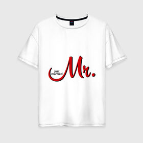 Женская футболка хлопок Oversize с принтом Mr Just married в городе Новоалтайск, 100% хлопок | свободный крой, круглый ворот, спущенный рукав, длина до линии бедер
 | девичник | жениться | жених | замуж | мальчишник | мистер | молодожены | невеста | родные | родственники | свадьба