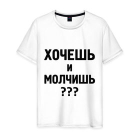 Мужская футболка хлопок с принтом Хочешь и молчишь? в городе Новоалтайск, 100% хлопок | прямой крой, круглый вырез горловины, длина до линии бедер, слегка спущенное плечо. | 