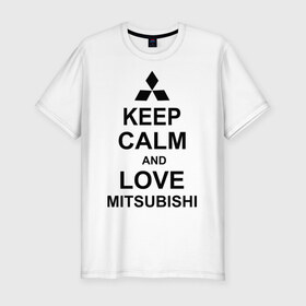 Мужская футболка премиум с принтом keep calm and love mitsubishi в городе Новоалтайск, 92% хлопок, 8% лайкра | приталенный силуэт, круглый вырез ворота, длина до линии бедра, короткий рукав | автомобили | машины | сохраняй спокойствие и люби митсубиси | тачки