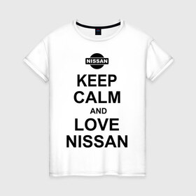 Женская футболка хлопок с принтом Keep calm and love nissan в городе Новоалтайск, 100% хлопок | прямой крой, круглый вырез горловины, длина до линии бедер, слегка спущенное плечо | автомобили | машины | сохраняй спокойствие и люби ниссан | тачки