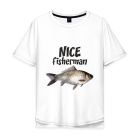 Мужская футболка хлопок Oversize с принтом Nice fisherman в городе Новоалтайск, 100% хлопок | свободный крой, круглый ворот, “спинка” длиннее передней части | fisherman | nice | nice fisherman | карась | окунь | рыба | рыбак | рыбалка
