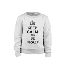 Детский свитшот хлопок с принтом Keep calm and be crazy в городе Новоалтайск, 100% хлопок | круглый вырез горловины, эластичные манжеты, пояс и воротник | crazy | keep calm | keep calm and be crazy | английская корона | королевская корона | корона | сумасшедший