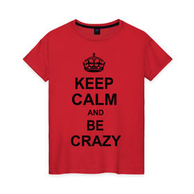 Женская футболка хлопок с принтом Keep calm and be crazy в городе Новоалтайск, 100% хлопок | прямой крой, круглый вырез горловины, длина до линии бедер, слегка спущенное плечо | crazy | keep calm | keep calm and be crazy | английская корона | королевская корона | корона | сумасшедший