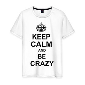 Мужская футболка хлопок с принтом Keep calm and be crazy в городе Новоалтайск, 100% хлопок | прямой крой, круглый вырез горловины, длина до линии бедер, слегка спущенное плечо. | crazy | keep calm | keep calm and be crazy | английская корона | королевская корона | корона | сумасшедший