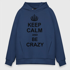 Мужское худи Oversize хлопок с принтом Keep calm and be crazy в городе Новоалтайск, френч-терри — 70% хлопок, 30% полиэстер. Мягкий теплый начес внутри —100% хлопок | боковые карманы, эластичные манжеты и нижняя кромка, капюшон на магнитной кнопке | crazy | keep calm | keep calm and be crazy | английская корона | королевская корона | корона | сумасшедший