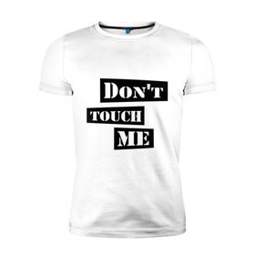 Мужская футболка премиум с принтом Don `t touch me в городе Новоалтайск, 92% хлопок, 8% лайкра | приталенный силуэт, круглый вырез ворота, длина до линии бедра, короткий рукав | dont touch me | touch me | не трогай | не трогай меня