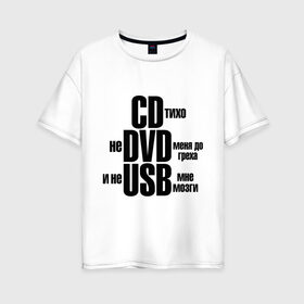 Женская футболка хлопок Oversize с принтом CD тихо не DVD меня до греха и не USB мне мозги в городе Новоалтайск, 100% хлопок | свободный крой, круглый ворот, спущенный рукав, длина до линии бедер
 | не доводи меня | не юсби мозги | сиди тихо