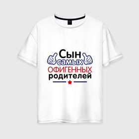 Женская футболка хлопок Oversize с принтом Сын самых офигенных родителей в городе Новоалтайск, 100% хлопок | свободный крой, круглый ворот, спущенный рукав, длина до линии бедер
 | офигеные родители | родители | сынок | сынуля