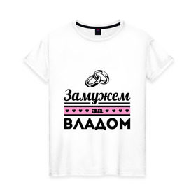 Женская футболка хлопок с принтом Замужем за Владом в городе Новоалтайск, 100% хлопок | прямой крой, круглый вырез горловины, длина до линии бедер, слегка спущенное плечо | zhena | влад | девушкам | для девушек | замужем | замужество | имена | имя