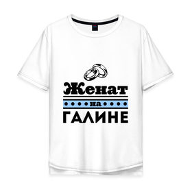Мужская футболка хлопок Oversize с принтом Женат на Галине в городе Новоалтайск, 100% хлопок | свободный крой, круглый ворот, “спинка” длиннее передней части | 
