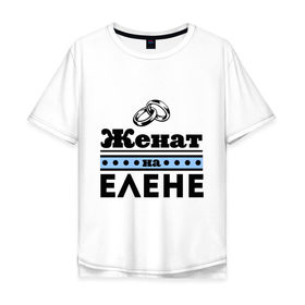 Мужская футболка хлопок Oversize с принтом Женат на Елене в городе Новоалтайск, 100% хлопок | свободный крой, круглый ворот, “спинка” длиннее передней части | Тематика изображения на принте: lena | zhena | елена | женат | женат на елене | лена | подарок мужу