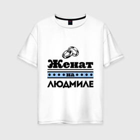 Женская футболка хлопок Oversize с принтом Женат на Людмиле в городе Новоалтайск, 100% хлопок | свободный крой, круглый ворот, спущенный рукав, длина до линии бедер
 | lyda | zhena | женат | женат на людмиле | кольца | люда | людка | людмила | подарок мужу | свадебные кольца