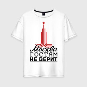 Женская футболка хлопок Oversize с принтом Москва гостям не верит в городе Новоалтайск, 100% хлопок | свободный крой, круглый ворот, спущенный рукав, длина до линии бедер
 | moscow | город | города | москва | москва гостям не верит