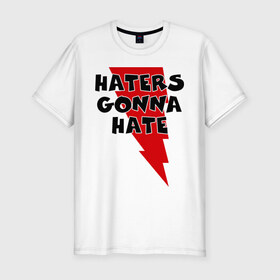 Мужская футболка премиум с принтом Haters gonna hate! в городе Новоалтайск, 92% хлопок, 8% лайкра | приталенный силуэт, круглый вырез ворота, длина до линии бедра, короткий рукав | ненавистники возненавидят | хейтеры