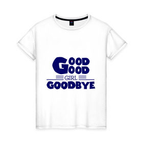 Женская футболка хлопок с принтом Good girl goodbye в городе Новоалтайск, 100% хлопок | прямой крой, круглый вырез горловины, длина до линии бедер, слегка спущенное плечо | баста | хип хоп